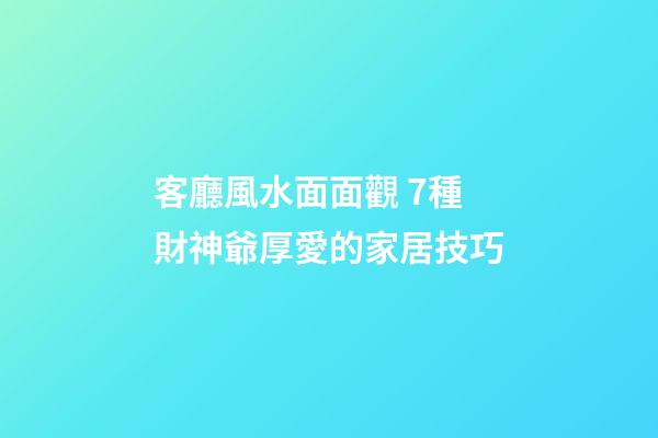 客廳風水面面觀 7種財神爺厚愛的家居技巧